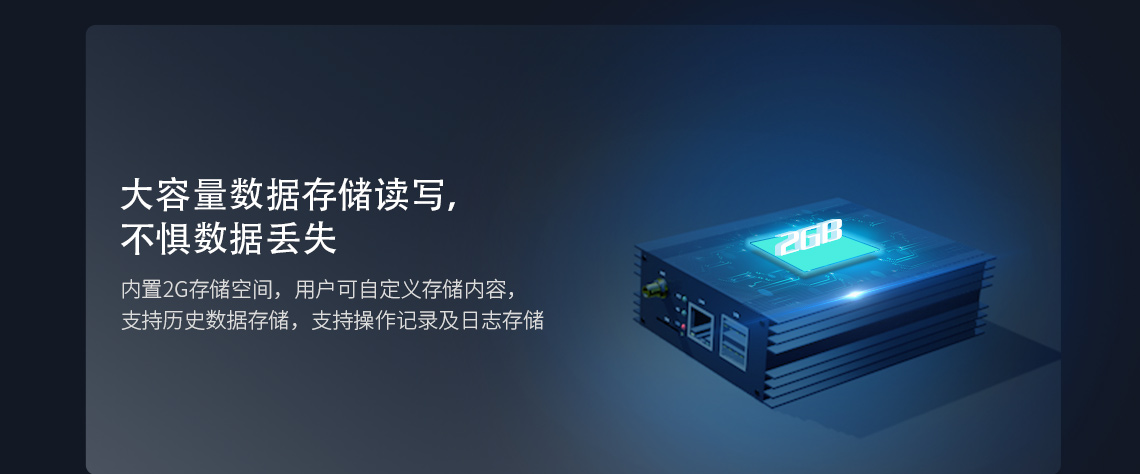 大容量数据存储读写,不惧数据丢失 内置2G存储空间，用户可自定义存储内容支持历史数据存储，支持操作记录及日志存储