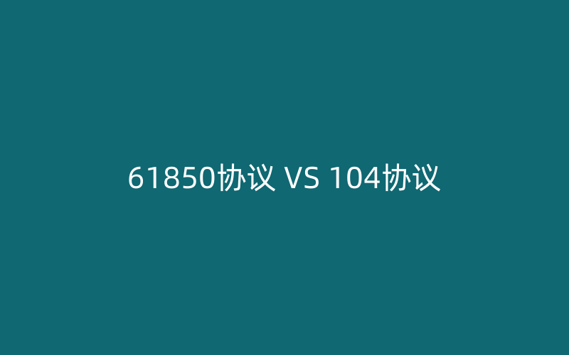 IEC61850协议和IEC104协议区别比较